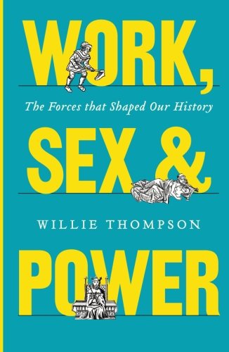 Work, Sex, and Power: The Forces that Shaped Our History