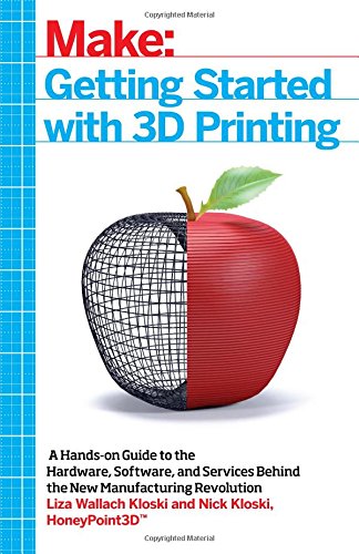 Getting Started with 3D Printing: A Hands-on Guide to the Hardware, Software, and Services Behind the New Manufacturing Revolution