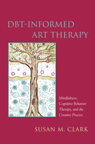DBT-Informed Art Therapy: Mindfulness, Cognitive Behavior Therapy, and the Creative Process