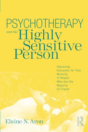 Psychotherapy and the Highly Sensitive Person: Improving Outcomes for That Minority of People Who Are the Majority of Clients