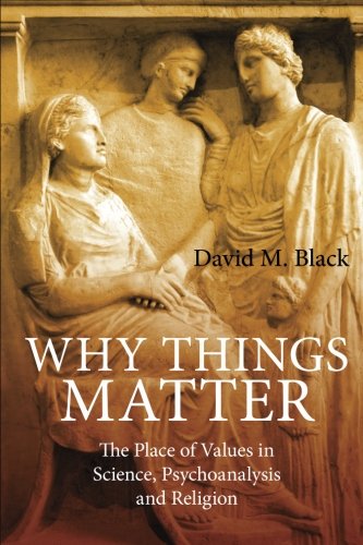 Why Things Matter: The Place of Values in Science, Psychoanalysis and Religion