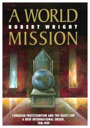 A World Mission: Canadian Protestantism and the Quest for a New International Order, 1918-1939