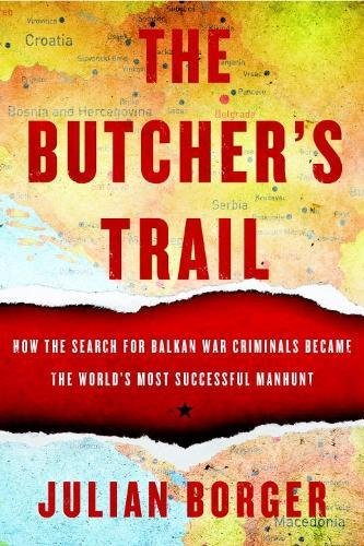 The Butcher’s Trail: How the Search for Balkan War Criminals Became the World’s Most Successful Manhunt