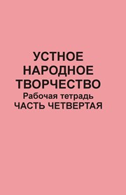 Устное народное творчество: рабочая тетрадь: в 4 ч. Ч. 4.