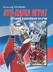 Это – наша игра! Лучшие хоккейные матчи 1954–2008 г.