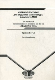 Английский язык: учебное пособие для студентов магистратуры ф-та МЭО: по мотивам телевизионного сериала Би-би-си «Dragons’ Den»: уровни В2–С1