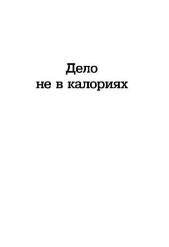 Дело не в калориях: Как не зависеть от диет, не изнурять себя фитнесом, быть в отличной форме и жить лучше