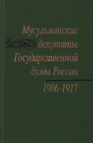 Мусульманские депутаты Государственной думы России. 1906-1917 гг. Сборник документов и материалов