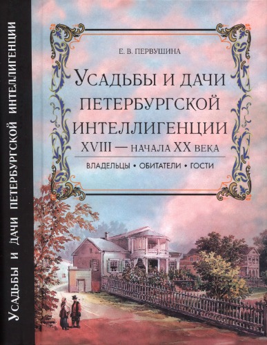 Усадьбы и дачи петербургской интеллигенции XVIII - начала XX века. Владельцы, обитатели, гости