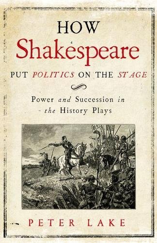 How Shakespeare Put Politics on the Stage: Power and Succession in the History Plays