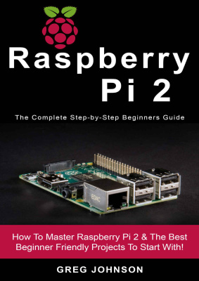 Raspberry Pi 2: The Complete Step-by-Step Beginners Guide