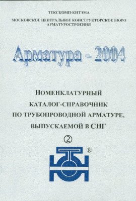 Арматура 2004. Номенклатурный каталог-справочник по трубопроводной арматуре, выпускаемой в СНГ. Часть вторая
