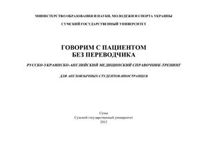 Говорим с пациентом без переводчика. Русско-украинско-английский медицинский справочник-тренинг для англоязычных студентов-иностранцев