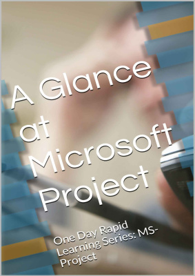A Glance at Microsoft Project: One Day Rapid Learning Series: MS-Project