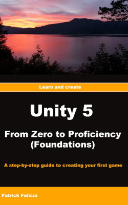 Unity 5 From Zero to Proficiency (Foundations): A step-byto creating your first game with Unity