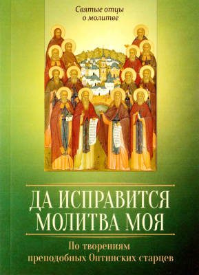 Да исправится молитва моя. По творениям преподобных Оптинских старцев