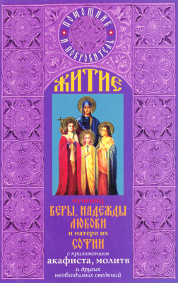 Житие мучениц Веры, Надежды, Любови и матери их Софии с приложением акафиста, молитв и других необходимых сведений