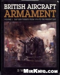 British Aircraft Armament Volume 1: RAF Gun Turrets from 1914 to the Present Day