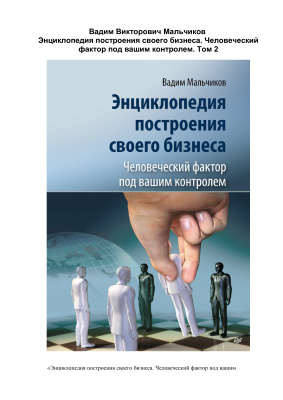 Энциклопедия построения своего бизнеса. Человеческий фактор под вашим контролем. Том 2