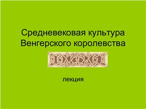 Лекции по культуре средневековой Европы. Средневековая культура Венгерского королевства