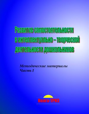Развитие самостоятельности в интеллектуально - творческой деятельности дошкольников. Часть 1