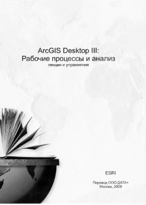 ArcGIS Desktop III. Рабочие процессы и анализ: Лекции и упражнения. ESRI. Перевод Data+