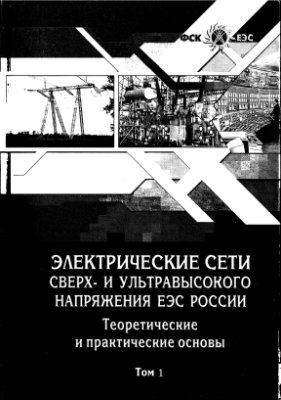 Электрические сети сверх - и ультравысокого напряжения ЕЭС России. Теоретические и практические основы. В трех томах. Том 1