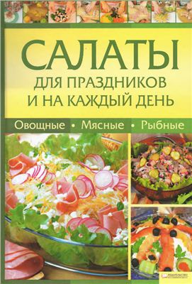 Салаты для праздников и на каждый день. Овощные, мясные, рыбные