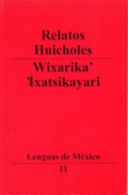 Relatos huicholes. Wixarika'’ ’Ixatsikayari