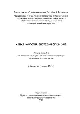 Химия. Экология. Биотехнология - 2012. Тезисы докладов XIV региональной научно-практической конференции студентов и молодых ученых. Пермь 18-19 апреля 2012 г