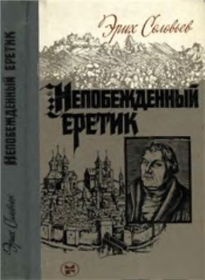 Непобежденный еретик. Мартин Лютер и его время