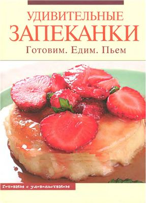 Удивительные запеканки. Готовим. Едим. Пьём