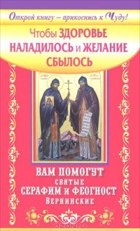 Чтобы здоровье наладилось и желание сбылось. Вам помогут святые Серафим и Феогност Вернинские