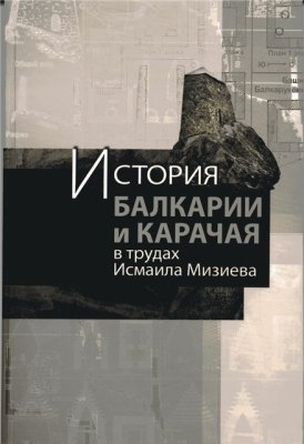 История Балкарии и Карачая в трудах Исмаила Мизиева. Том 01