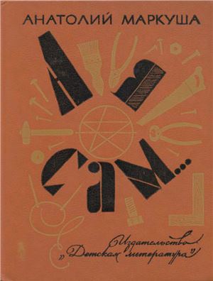 А я сам... Книга для тех, кто начинает мастерить