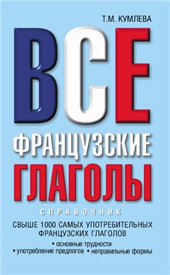 Все французские глаголы: основные трудности, употребление предлогов, неправильные формы: справочник