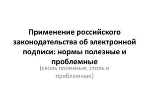 Применение российского законодательства об электронной подписи: нормы полезные и проблемные