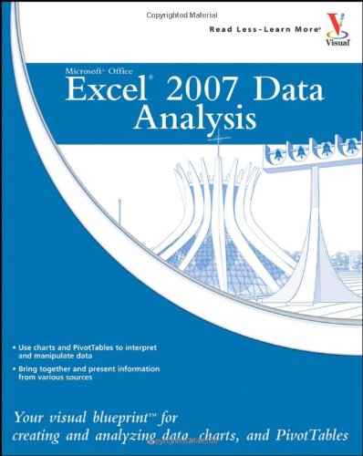 Microsoft Office Excel 2007 Data Analysis: Your Visual Blueprint for Creating and Analyzing Data, Charts, and PivotTables