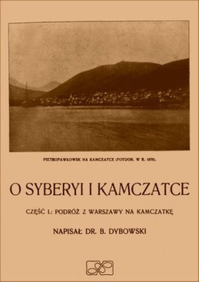 O Syberyi i Kamczatce. Część I. Podróż z Warszawy na Kamczatkę