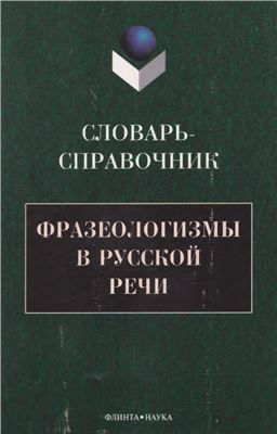 Фразеологизмы в русской речи: словарь-справочник