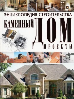 Энциклопедия строительства. Каменный дом. Проекты