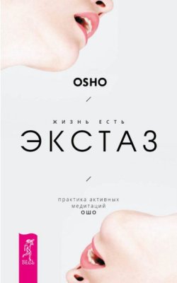 Жизнь есть экстаз. Практика активных медитаций Ошо