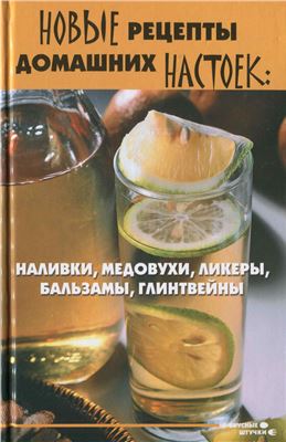 Новые рецепты домашних настоек. Наливки, медовухи, ликеры, бальзамы, глинтвейны