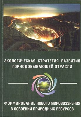 Экологическая стратегия развития горнодобывающей отрасли - формирование нового мировоззрения в освоении при родных ресурсов. Т.1