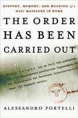 The Order Has Been Carried Out: History, Memory, and Meaning of a Nazi Massacre in Rome