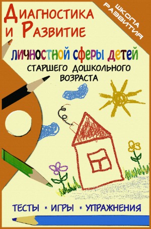 Диагностика и развитие личностной сферы детей старшего дошкольного возраста. Тесты. Игры. Упражнения