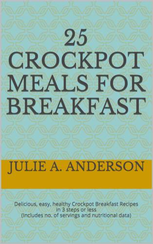 25 Crockpot Meals for BREAKFAST: Delicious, easy, healthy Crockpot Breakfast Recipes in 3 steps or less