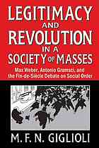 Legitimacy and revolution in a society of masses : Max Weber, Antonio Gramsci, and the fin-de-siècle debate on social order