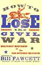 How to lose the Civil War : [military mistakes of the War between the States]