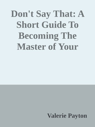 Don't Say That: A Short Guide To Becoming The Master of Your Communication